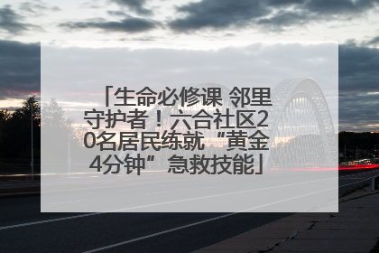 生命必修课 邻里守护者！六合社区20名居民练就“黄金4分钟”急救技能