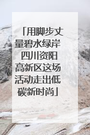 用脚步丈量碧水绿岸 四川资阳高新区这场活动走出低碳新时尚
