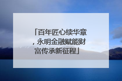 百年匠心续华章，永明金融赋能财富传承新征程