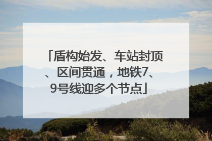 盾构始发、车站封顶、区间贯通，地铁7、9号线迎多个节点