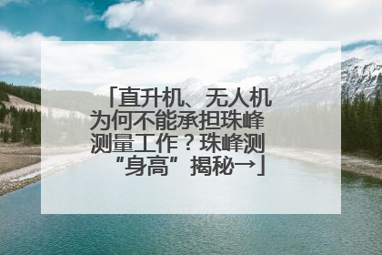 直升机、无人机为何不能承担珠峰测量工作？珠峰测“身高”揭秘→