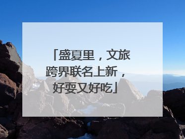 盛夏里，文旅跨界联名上新，好耍又好吃