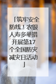 筑牢安全防线！农银人寿多举措开展第17个全国防灾减灾日活动
