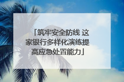 筑牢安全防线 这家银行多样化演练提高应急处置能力