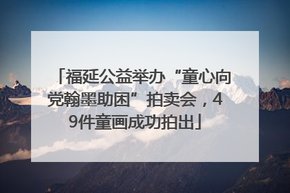 福延公益举办“童心向党翰墨助困”拍卖会，49件童画成功拍出