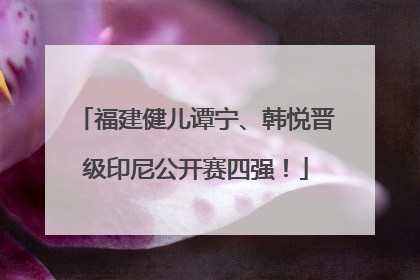 福建健儿谭宁、韩悦晋级印尼公开赛四强！