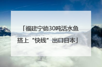 福建宁德30吨活水鱼搭上“快线”出口日本