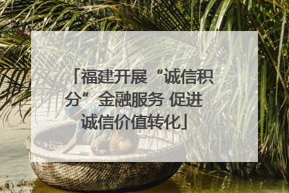 福建开展“诚信积分”金融服务 促进诚信价值转化