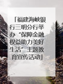 福建海峡银行三明分行举办“保障金融权益助力美好生活”主题教育宣传活动
