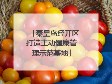 秦皇岛经开区打造主动健康管理示范基地