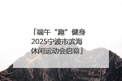 端午“趣”健身 2025宁波市滨海休闲运动会启幕