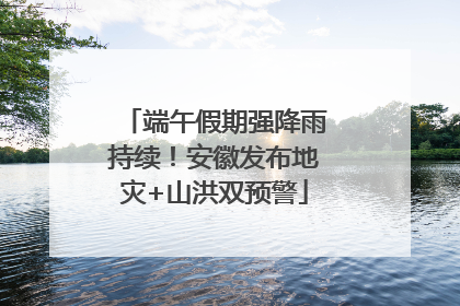 端午假期强降雨持续！安徽发布地灾+山洪双预警
