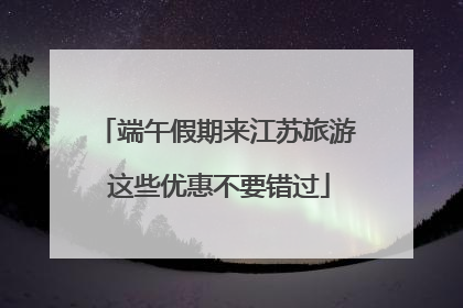 端午假期来江苏旅游 这些优惠不要错过