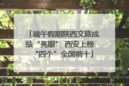 端午假期陕西文旅成绩“亮眼” 西安上榜“四个”全国前十