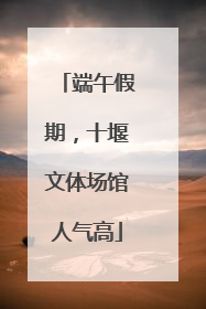 端午假期，十堰文体场馆人气高