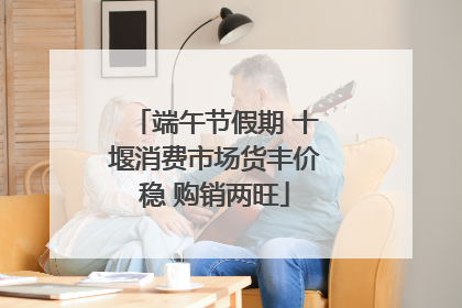 端午节假期 十堰消费市场货丰价稳 购销两旺