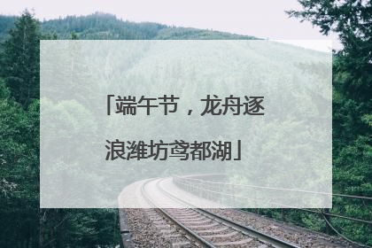 端午节，龙舟逐浪潍坊鸢都湖
