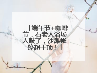 端午节+咖啡节，石老人浴场人鼓了，沙滩帐篷超千顶！