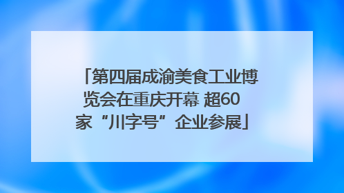 第四届成渝美食工业博览会在重庆开幕 超60家“川字号”企业参展