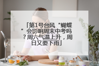 第1号台风“蝴蝶”会影响周末中考吗？周六气温上升，周日又要下雨