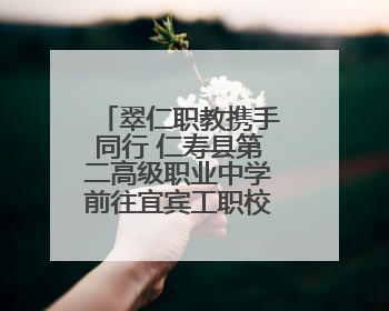翠仁职教携手同行 仁寿县第二高级职业中学前往宜宾工职校考察交流