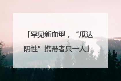罕见新血型，“瓜达阴性”携带者只一人