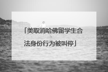 美取消哈佛留学生合法身份行为被叫停