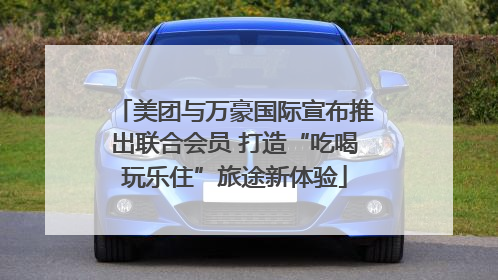 美团与万豪国际宣布推出联合会员 打造“吃喝玩乐住”旅途新体验