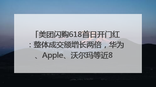 美团闪购618首日开门红：整体成交额增长两倍，华为、Apple、沃尔玛等近800个品牌翻倍增长