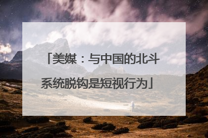 美媒：与中国的北斗系统脱钩是短视行为