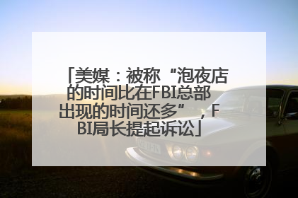 美媒：被称“泡夜店的时间比在FBI总部出现的时间还多”，FBI局长提起诉讼