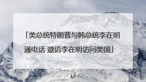 美总统特朗普与韩总统李在明通电话 邀请李在明访问美国