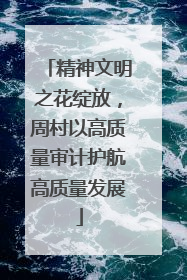 精神文明之花绽放，周村以高质量审计护航高质量发展