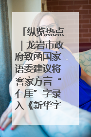 纵览热点｜龙岩市政府致函国家语委建议将客家方言“亻厓”字录入《新华字典》引发热议，当地回应