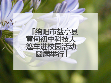绵阳市盐亭县黄甸初中科技大篷车进校园活动圆满举行