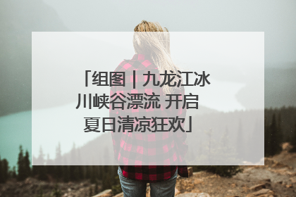 组图｜九龙江冰川峡谷漂流 开启夏日清凉狂欢