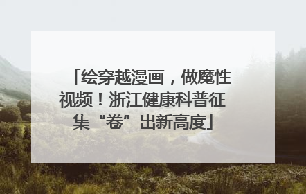 绘穿越漫画，做魔性视频！浙江健康科普征集“卷”出新高度