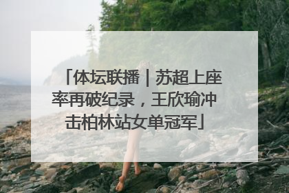 体坛联播｜苏超上座率再破纪录，王欣瑜冲击柏林站女单冠军