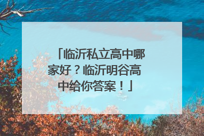 临沂私立高中哪家好？临沂明谷高中给你答案！