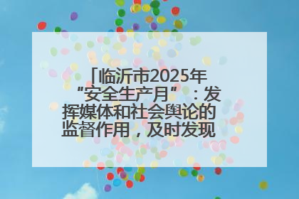 临沂市2025年“安全生产月”：发挥媒体和社会舆论的监督作用，及时发现并消除安全隐患