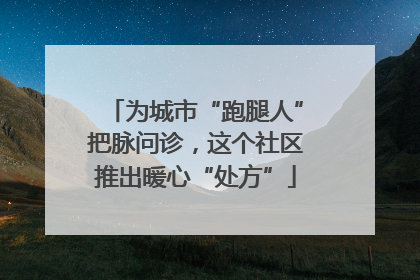 为城市“跑腿人”把脉问诊，这个社区推出暖心“处方”