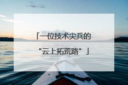 一位技术尖兵的“云上拓荒路”