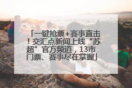 一键抢票+赛事直击！交汇点新闻上线“苏超”官方频道，13市门票、赛事尽在掌握