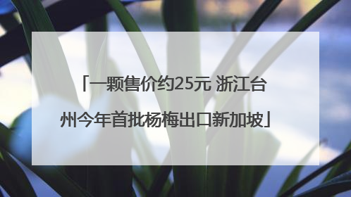 一颗售价约25元 浙江台州今年首批杨梅出口新加坡