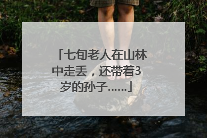 七旬老人在山林中走丢，还带着3岁的孙子……