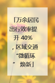 万余居民出行效率提升 40%，区域交通 “微循环” 焕新