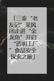 三秦“老友记”采风团走进“金龙鱼”开启“透明工厂”食品安全探索之旅