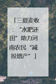 三夏麦收：“水肥还田”助力河南农民“减投增产”