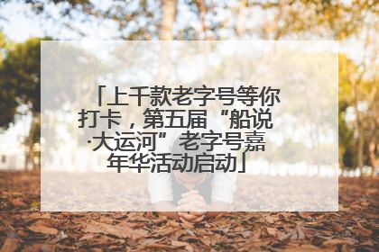 上千款老字号等你打卡，第五届“船说·大运河”老字号嘉年华活动启动