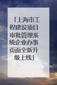 上海市工程建设项目审批管理系统企业办事页面全新升级上线